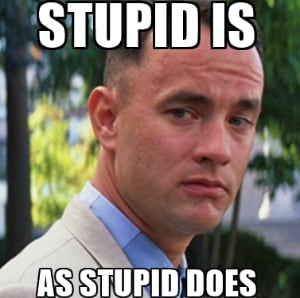 Stupid is as stupid does
